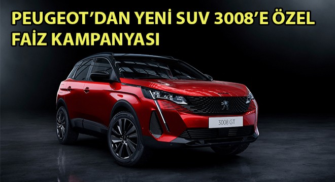 PEUGEOT’DAN YENİ SUV 3008’E ÖZEL FAİZ KAMPANYASI