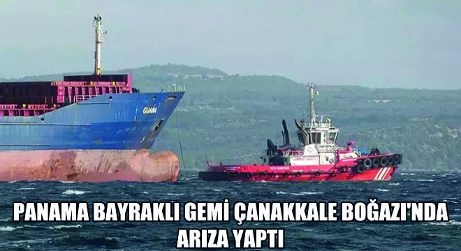 Panama Bayraklı Gemi Çanakkale Boğazı nda Arıza Yaptı