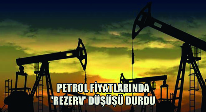 Petrol Fiyatlarında  Rezerv  Düşüşü Durdu