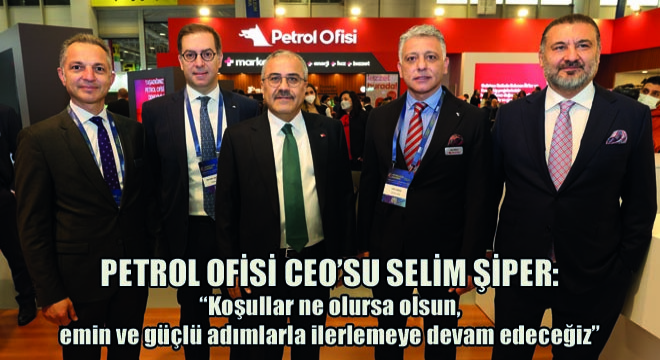 Petrol Ofisi CEO’su Selim Şiper,  Koşullar Ne Olursa Olsun, Emin ve Güçlü Adımlarla İlerlemeye Devam Edeceğiz 