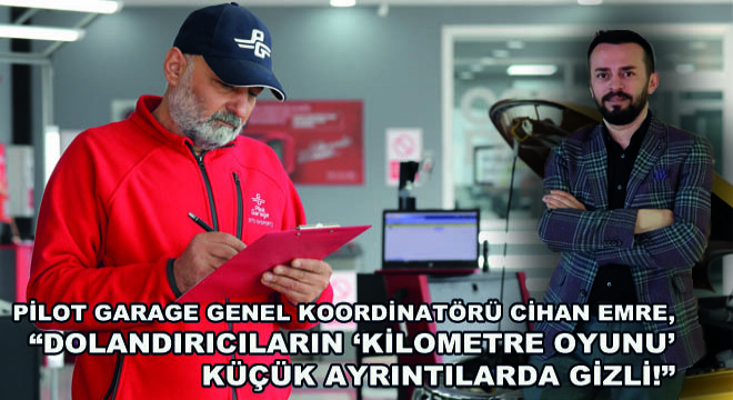 Pilot Garage Genel Koordinatörü Cihan Emre;  Dolandırıcıların  Kilometre Oyunu  Küçük Ayrıntılarda Gizli! 