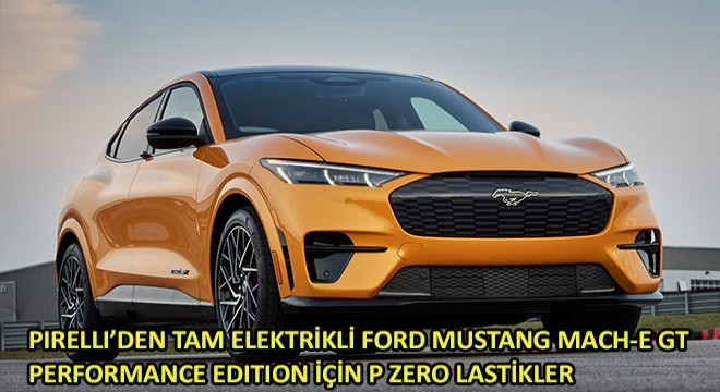 Pirelli’den Tam Elektrikli Ford Mustang Mach-E GT Performance Edition İçin P Zero Lastik