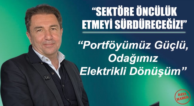 Portföyümüz Güçlü, Odağımız Elektrikli Dönüşüm