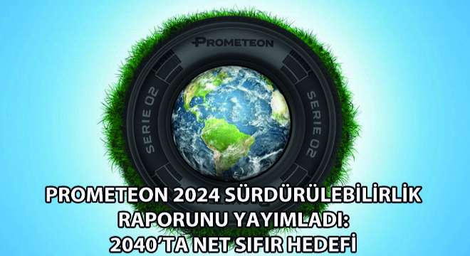 Prometeon 2024 Sürdürülebilirlik Raporunu Yayımladı: 2040’ta Net Sıfır Hedefi