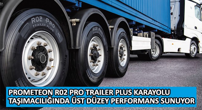 Prometeon R02 Pro Trailer Plus Karayolu Taşımacılığında Üst Düzey Performans Sunuyor