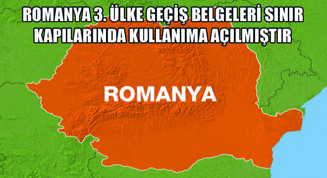 Romanya 3. Ülke Geçiş Belgeleri Sınır Kapılarında Kullanıma Açılmıştır