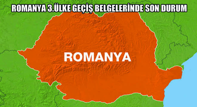 Romanya 3.Ülke Geçiş Belgelerinde Son Durum
