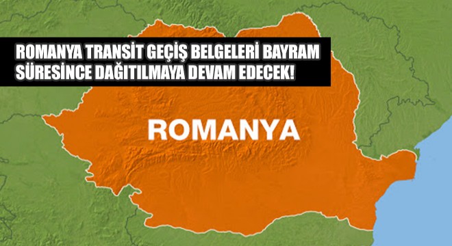 Romanya Transit Geçiş Belgeleri Bayram Süresince Dağıtılmaya Devam Edecek!