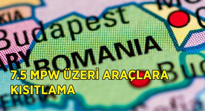 Romanya dan 7.5 MPW Üzeri Araçlara Kısıtlama