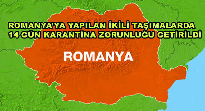 Romanya’ya Yapılan İkili Taşımalarda 14 Gün Karantina Zorunluğu Getirildi