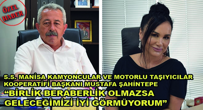 S.S. Manisa Kamyoncular ve Motorlu Taşıyıcılar Kooperatifi Başkanı Mustafa Şahintepe;  Birlik Beraberlik Olmazsa Geleceğimizi İyi Görmüyorum 