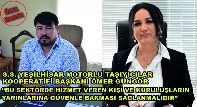 S.S. Yeşilhisar Motorlu Taşıyıcılar Kooperatifi Başkanı Ömer Güngör:  Bu Sektörde Hizmet Veren Kişi Ve Kuruluşların Yarınlarına Güvenle Bakması Sağlanmalıdır 