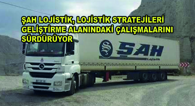 Şah Lojistik, Lojistik Stratejileri Geliştirme Alanındaki Çalışmalarını Sürdürüyor