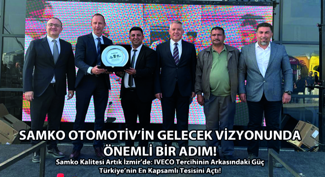 Samko Kalitesi Artık İzmir’de: IVECO Tercihinin Arkasındaki Güç Türkiye’nin En Kapsamlı Tesisini Açtı!