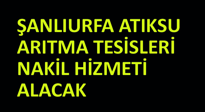 Şanlıurfa Atıksu Arıtma Tesisleri Nakil Hizmeti Alacak