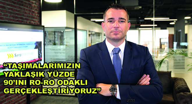 Sarp Intermodal CEO’su Onur Talay,  Taşımalarımızın Yaklaşık Yüzde 90’ını Ro-Ro Odaklı Gerçekleştiriyoruz 