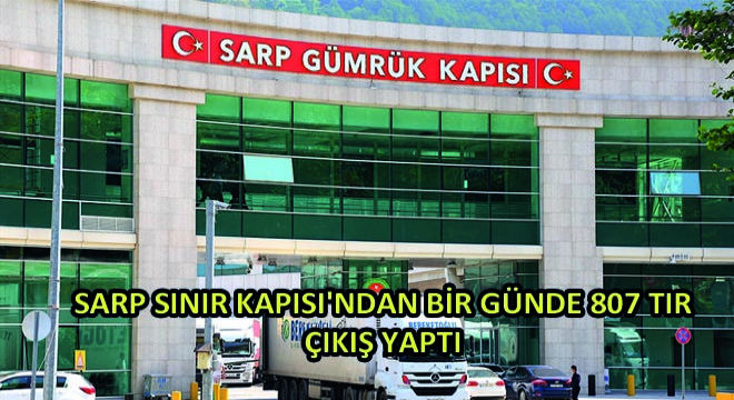 Sarp Sınır Kapısı ndan Bir Günde 807 Tır Çıkış Yaptı