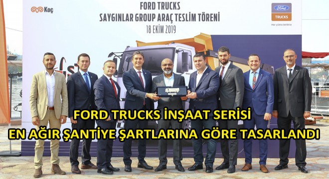 Saygınlar İnşaat; Araç Parkını 40 Adet Ford Trucks İnşaat Kamyonu ile Genişletti