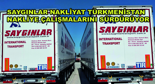 Saygınlar Nakliyat Türkmenistan Nakliye Çalışmalarını Sürdürüyor