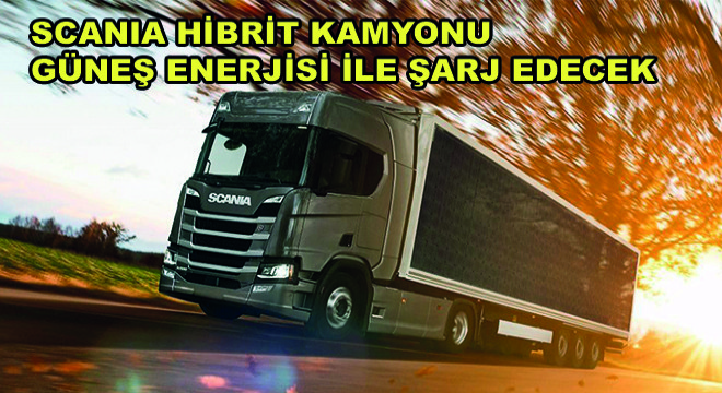 Scania Hibrit Kamyonu Güneş Enerjisi ile Şarj Edecek