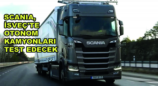 Scania, İsveç te Otonom Kamyonları Test Edecek