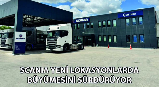 Scania Yeni Lokasyonlarda Büyümesini Sürdürüyor