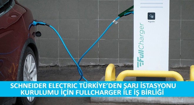 Schneider Electric Türkiye’den Şarj İstasyonu Kurulumu İçin Fullcharger ile İş Birliği