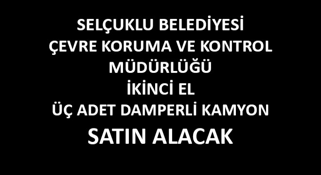 Selçuklu Belediyesi Çevre Koruma ve Kontrol Müdürlüğü İkinci El Üç Adet Damperli Kamyon Satın Alacak