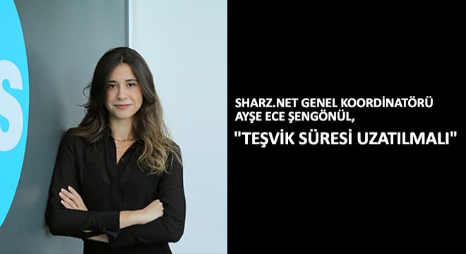 Sharz.Net Genel Koordinatörü Ayşe Ece Şengönül  Teşvik Süresi Uzatılmalı 