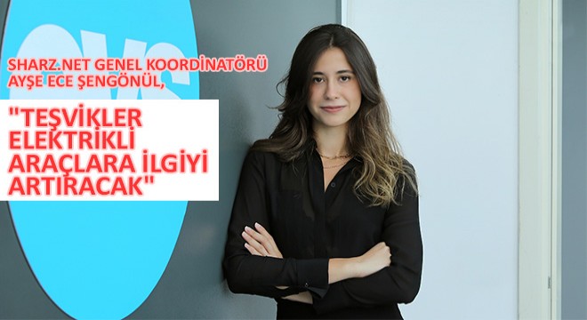 Sharz.Net Genel Koordinatörü Ayşe Ece Şengönül,  Teşvikler Elektrikli Araçlara İlgiyi Artıracak 