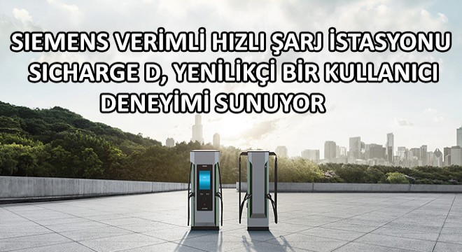 Siemens Verimli Hızlı Şarj İstasyonu SICHARGE D, Yenilikçi Bir Kullanıcı Deneyimi Sunuyor