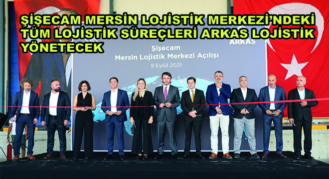 Şişecam Mersin Lojistik Merkezi’ndeki Tüm Lojistik Süreçleri Arkas Lojistik Yönetecek