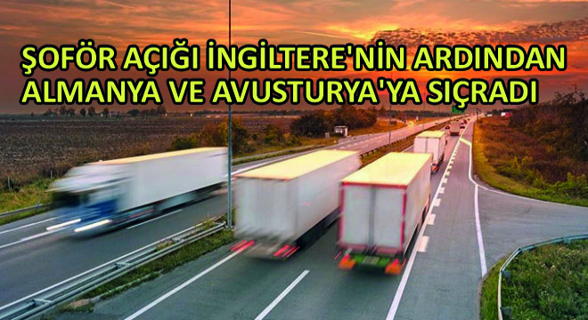 Şoför Açığı İngiltere nin Ardından Almanya ve Avusturya ya Sıçradı