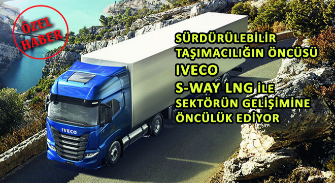 Sürdürülebilir Taşımacılığın Öncüsü IVECO S-WAY LNG ile Sektörün Gelişimine Öncülük Ediyor