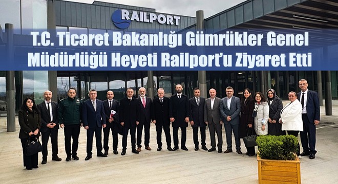 T.C. Ticaret Bakanlığı Gümrükler Genel Müdürlüğü Heyeti Railport’u Ziyaret Etti