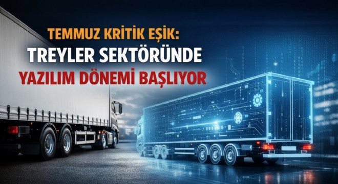 TEMMUZ KRİTİK EŞİK: TREYLER SEKTÖRÜNDE YAZILIM DÖNEMİ BAŞLIYOR