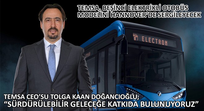 TEMSA CEO’su Tolga Kaan Doğancıoğlu, Sürdürülebilir Geleceğe Katkıda Bulunuyoruz