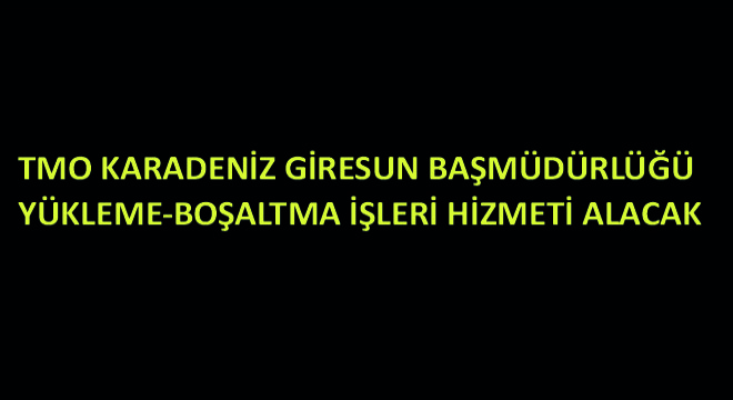 TMO Karadeniz Giresun Başmüdürlüğü Yükleme-Boşaltma İşleri Hizmeti Alacak