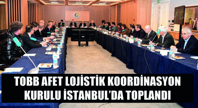 TOBB Afet Lojistik Koordinasyon Kurulu İstanbul’da Toplandı