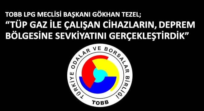 TOBB LPG Meclisi Başkanı Gökhan Tezel;  Tüp Gaz ile Çalışan Cihazların, Deprem Bölgesine Sevkiyatını Gerçekleştirdik 