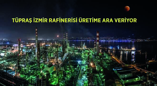 TÜPRAŞ İzmir Rafinerisi Üretime Ara Veriyor