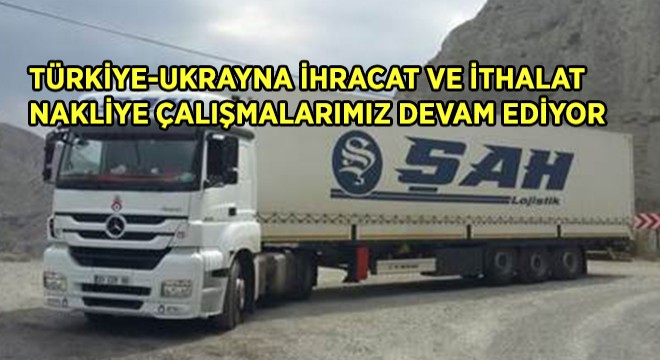 TÜRKİYE-UKRAYNA İHRACAT VE İTHALAT NAKLİYE ÇALIŞMALARIMIZ DEVAM EDİYOR