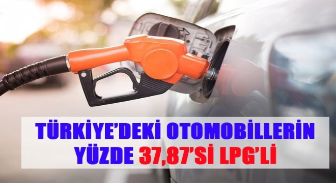 TÜRKİYE’DEKİ OTOMOBİLLERİN YÜZDE 37,87’Sİ LPG’L