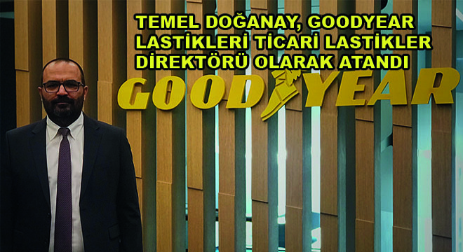 Temel Doğanay, Goodyear Lastikleri Ticari Lastikler Direktörü Olarak Atandı