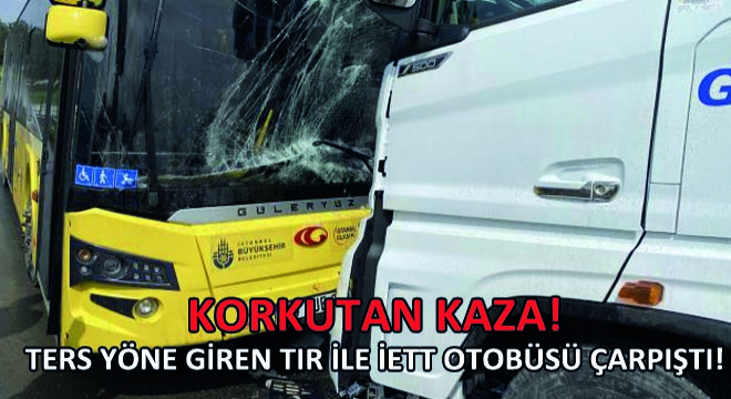 Ters Yöne Giren Tır ile İETT Otobüsü Çarpıştı!