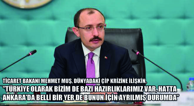 Ticaret Bakanı Mehmet Muş, Dünyadaki Çip Krizine İlişkin,   Türkiye Olarak Bizim de Bazı Hazırlıklarımız Var, Hatta Ankara da Belli Bir Yer de Bunun İçin Ayrılmış Durumda 