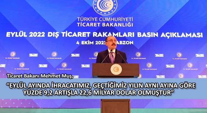 Ticaret Bakanı Mehmet Muş,  Eylül Ayında İhracatımız, Geçtiğimiz Yılın Aynı Ayına Göre Yüzde 9,2 Artışla 22,6 Milyar Dolar Olmuştur 