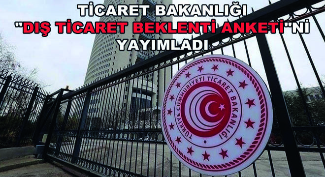 Ticaret Bakanlığı  Dış Ticaret Beklenti Anketi ni Yayımladı