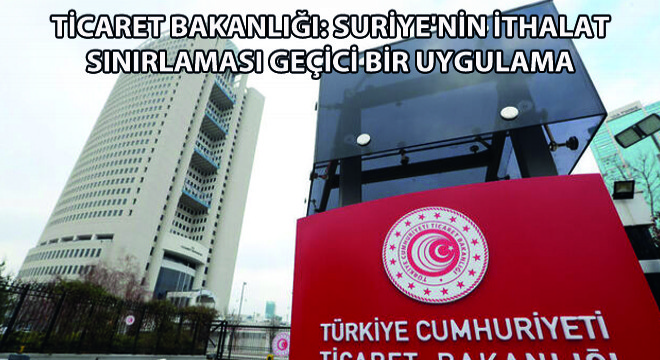 Ticaret Bakanlığı: Suriye nin İthalat Sınırlaması Geçici Bir Uygulama