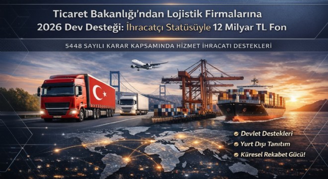 Ticaret Bakanlığı'ndan Lojistik Firmalarına 2026 Dev Desteği: İhracatçı Statüsüyle 12 Milyar TL Fon
